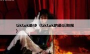 tiktok最终（tiktok的最后期限）