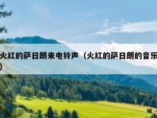 火红的萨日朗来电铃声（火红的萨日朗的音乐）