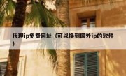 代理ip免费网址（可以换到国外ip的软件）