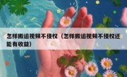 怎样搬运视频不侵权（怎样搬运视频不侵权还能有收益）