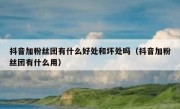抖音加粉丝团有什么好处和坏处吗（抖音加粉丝团有什么用）
