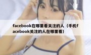 facebook在哪里看关注的人（手机facebook关注的人在哪里看）