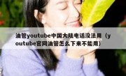 油管youtube中国大陆电话没法用（youtube官网油管怎么下来不能用）