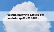 youtubeapp评论怎么翻译成中文（youtube app评论怎么翻译）