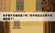 快手看不见播放量了吗（快手现在怎么看不到播放量了）