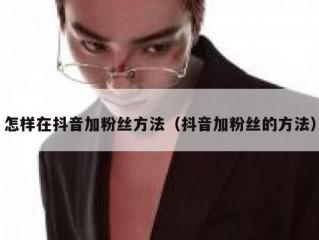怎样在抖音加粉丝方法（抖音加粉丝的方法）