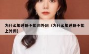 为什么加速器不能用外网（为什么加速器不能上外网）
