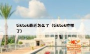 tiktok最近怎么了（tiktok咋样了）