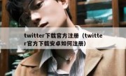 twitter下载官方注册（twitter官方下载安卓如何注册）