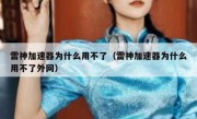 雷神加速器为什么用不了（雷神加速器为什么用不了外网）