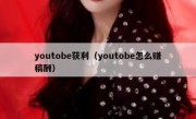 youtobe获利（youtobe怎么赚稿酬）