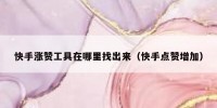 快手涨赞工具在哪里找出来（快手点赞增加）