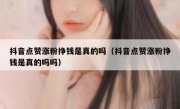 抖音点赞涨粉挣钱是真的吗（抖音点赞涨粉挣钱是真的吗吗）