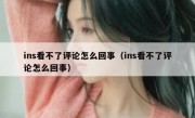 ins看不了评论怎么回事（ins看不了评论怎么回事）