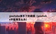youtube用不了的原因（youtube不能用怎么办）