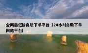 全网最低价自助下单平台（24小时自助下单网站平台）
