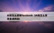 内地怎么使用facebook（内地怎么使用香港网络）
