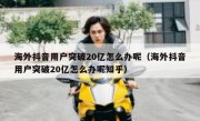 海外抖音用户突破20亿怎么办呢（海外抖音用户突破20亿怎么办呢知乎）