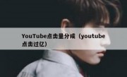 YouTube点击量分成（youtube点击过亿）