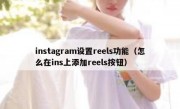 instagram设置reels功能（怎么在ins上添加reels按钮）