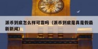 派币到底怎么样可靠吗（派币到底是真是假最新新闻）