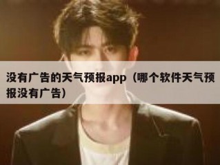 没有广告的天气预报app（哪个软件天气预报没有广告）
