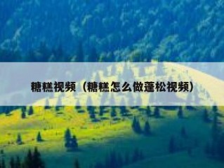 糖糕视频（糖糕怎么做蓬松视频）