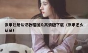 派币注册认证教程图片高清版下载（派币怎么认证）
