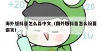 海外版抖音怎么弄中文（国外版抖音怎么设置语言）