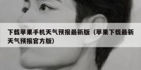 下载苹果手机天气预报最新版（苹果下载最新天气预报官方版）