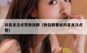 抖音关注点赞微信群（微信群里给抖音关注点赞）