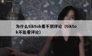 为什么tiktok看不到评论（tiktok不能看评论）