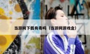 当游网下载有毒吗（当游网游戏盒）
