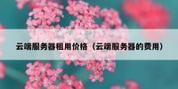 云端服务器租用价格（云端服务器的费用）