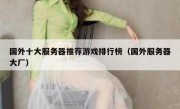 国外十大服务器推荐游戏排行榜（国外服务器大厂）