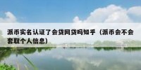 派币实名认证了会贷网贷吗知乎（派币会不会套取个人信息）