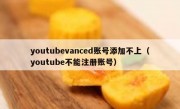 youtubevanced账号添加不上（youtube不能注册账号）