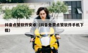 抖音点赞软件安卓（抖音免费点赞软件手机下载）