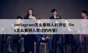 instagram怎么看别人的评论（ins怎么看别人赞过的内容）