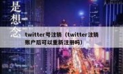 twitter号注销（twitter注销账户后可以重新注册吗）