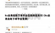 ks业务自助下单平台在线微信支付（ks业务自助下单平台免费）