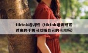 tiktok培训班（tiktok培训班寄过来的手机可以插自己的卡用吗）