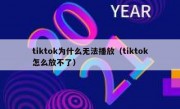tiktok为什么无法播放（tiktok怎么放不了）