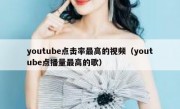 youtube点击率最高的视频（youtube点播量最高的歌）