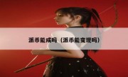 派币能成吗（派币能变现吗）