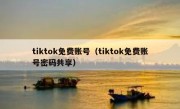 tiktok免费账号（tiktok免费账号密码共享）