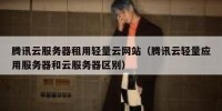 腾讯云服务器租用轻量云网站（腾讯云轻量应用服务器和云服务器区别）