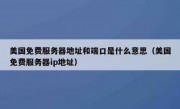 美国免费服务器地址和端口是什么意思（美国免费服务器ip地址）