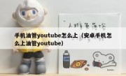 手机油管youtube怎么上（安卓手机怎么上油管youtube）