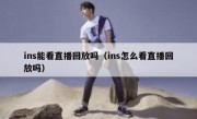 ins能看直播回放吗（ins怎么看直播回放吗）